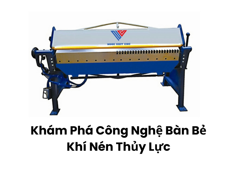 Khám Phá Công Nghệ Bàn Bẻ Khí Nén Thủy Lực